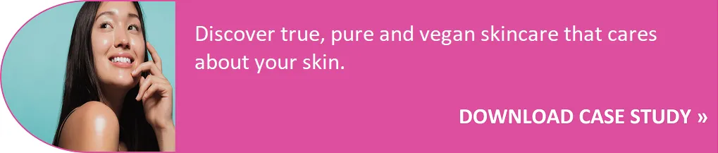 Discover true, pure and vegan skincare that cares about your skin - Download Case Study
